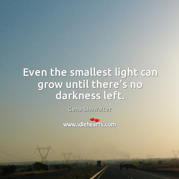 Even the smallest light can grow until there’s no darkness left. Gena Showalter Picture Quote