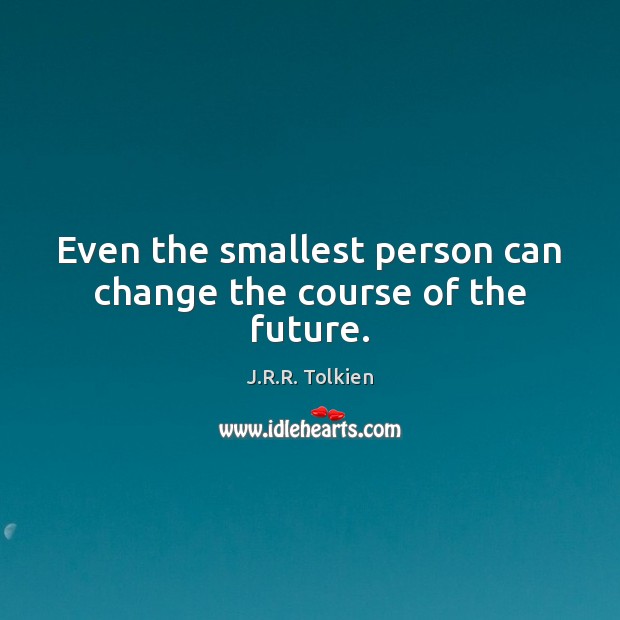 Even the smallest person can change the course of the future. Image
