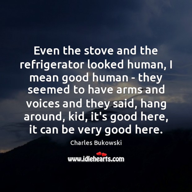 Even the stove and the refrigerator looked human, I mean good human Charles Bukowski Picture Quote