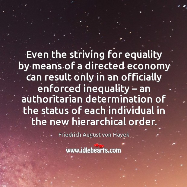 Even the striving for equality by means of a directed economy can result only in an officially Friedrich August von Hayek Picture Quote