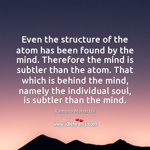 Even the structure of the atom has been found by the mind. Image