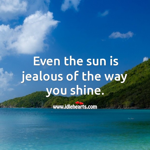 Even the sun is jealous of the way you shine. Image