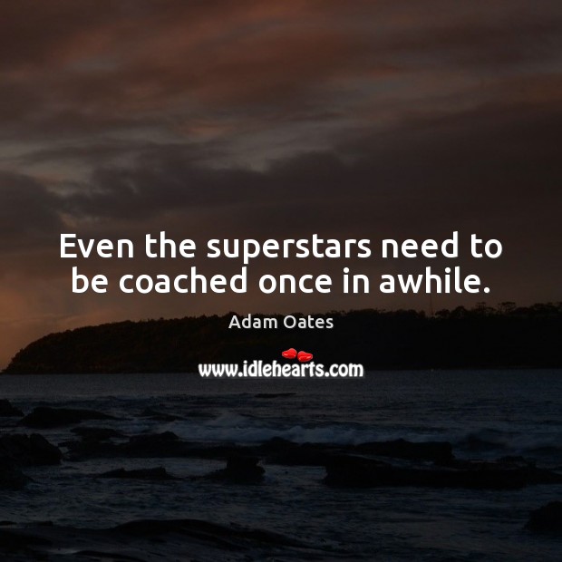 Even the superstars need to be coached once in awhile. Adam Oates Picture Quote