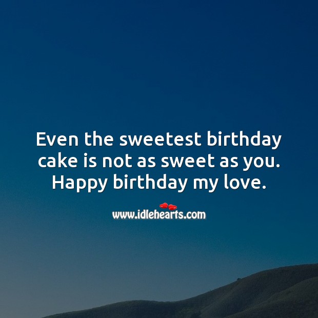 Even the sweetest birthday cake is not as sweet as you. Happy birthday my love. Happy Birthday Messages Image