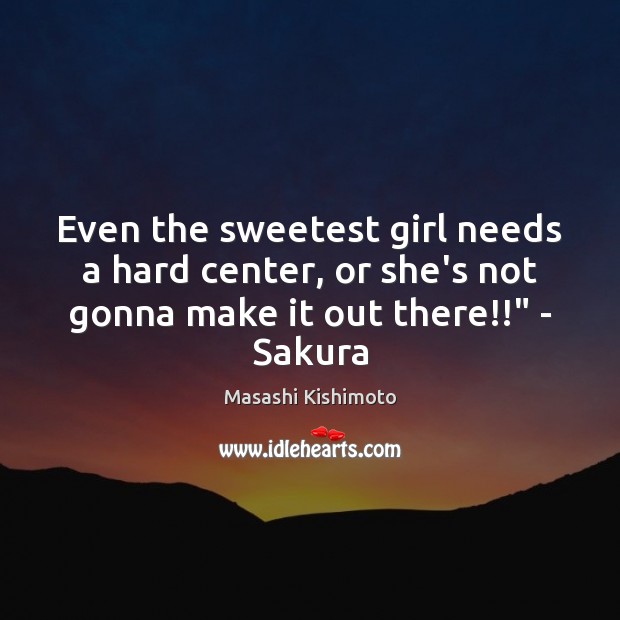 Even the sweetest girl needs a hard center, or she’s not gonna Masashi Kishimoto Picture Quote