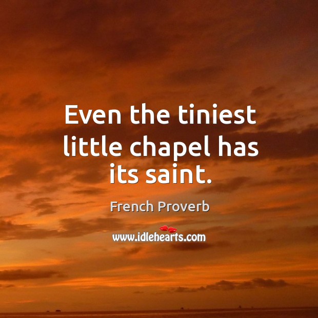 Even the tiniest little chapel has its saint. French Proverbs Image