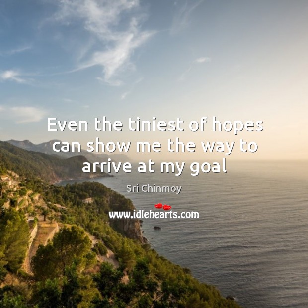 Even the tiniest of hopes can show me the way to arrive at my goal Sri Chinmoy Picture Quote