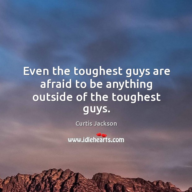 Even the toughest guys are afraid to be anything outside of the toughest guys. Image