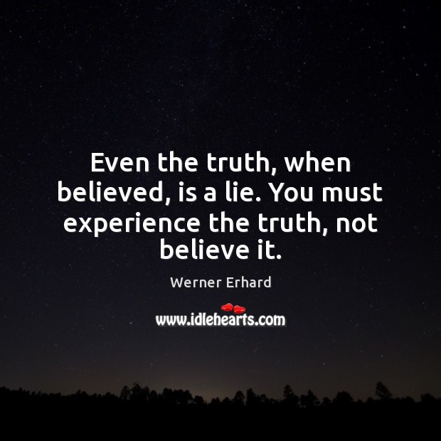 Even the truth, when believed, is a lie. You must experience the truth, not believe it. Werner Erhard Picture Quote