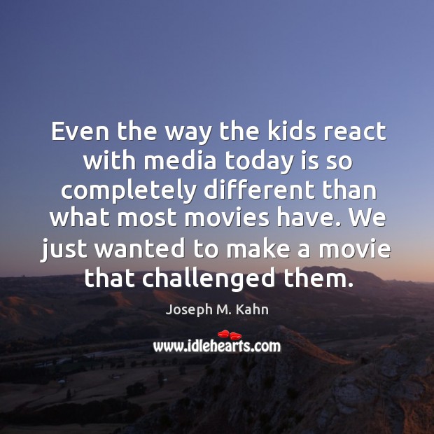 Even the way the kids react with media today is so completely Joseph M. Kahn Picture Quote