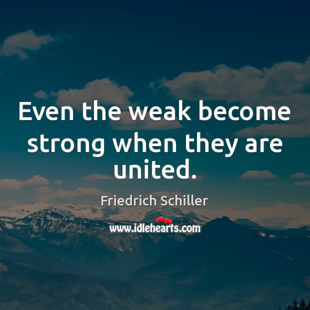 Even the weak become strong when they are united. Friedrich Schiller Picture Quote
