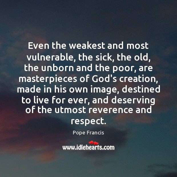 Even the weakest and most vulnerable, the sick, the old, the unborn Pope Francis Picture Quote