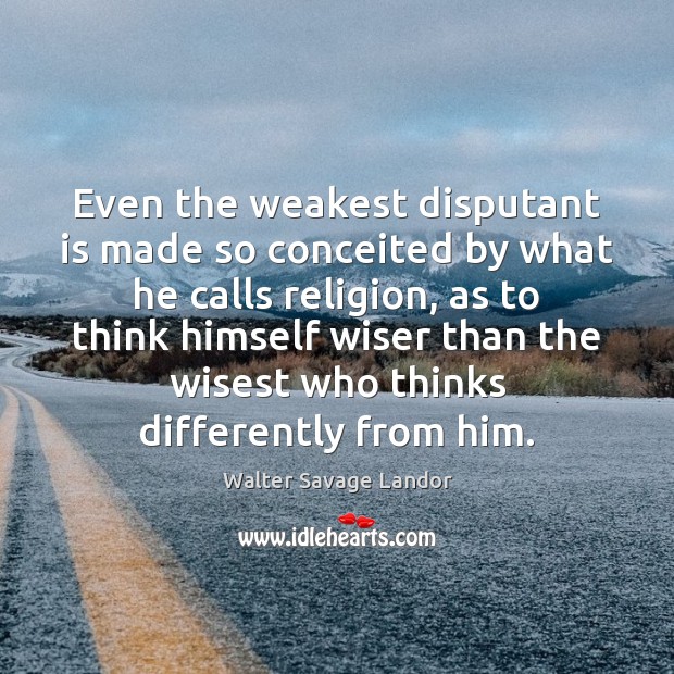 Even the weakest disputant is made so conceited by what he calls Walter Savage Landor Picture Quote