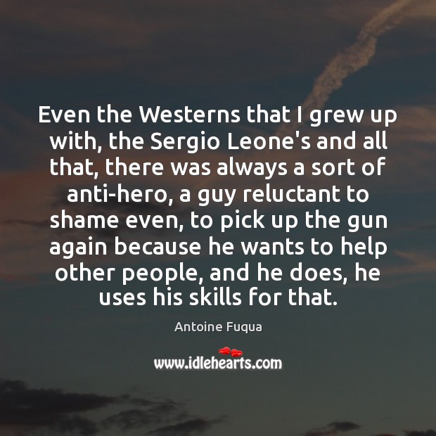 Even the Westerns that I grew up with, the Sergio Leone’s and Antoine Fuqua Picture Quote