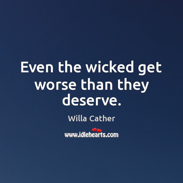 Even the wicked get worse than they deserve. Willa Cather Picture Quote