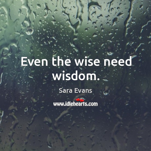 Even the wise need wisdom. Sara Evans Picture Quote