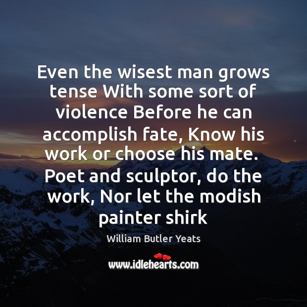Even the wisest man grows tense With some sort of violence Before William Butler Yeats Picture Quote