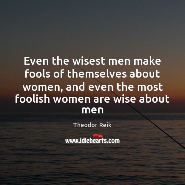 Even the wisest men make fools of themselves about women, and even Theodor Reik Picture Quote