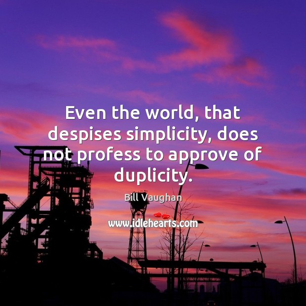 Even the world, that despises simplicity, does not profess to approve of duplicity. Bill Vaughan Picture Quote