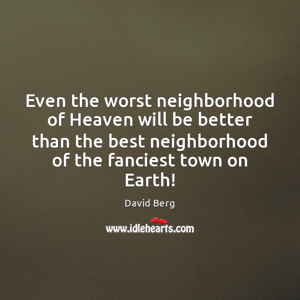 Even the worst neighborhood of Heaven will be better than the best David Berg Picture Quote