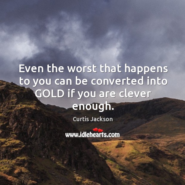 Even the worst that happens to you can be converted into GOLD if you are clever enough. Clever Quotes Image
