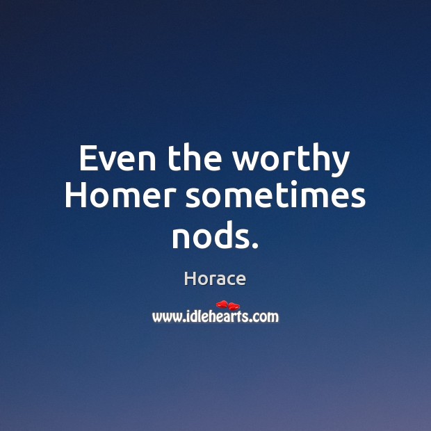 Even the worthy Homer sometimes nods. Horace Picture Quote