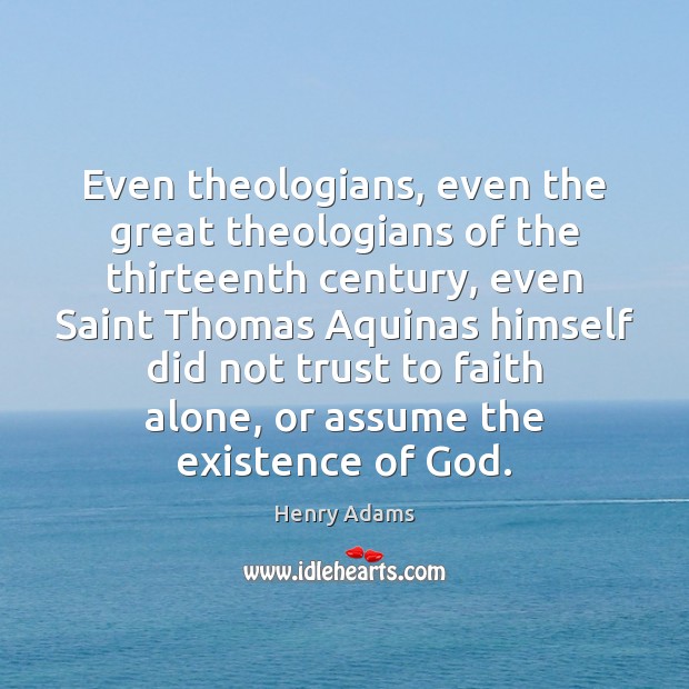 Even theologians, even the great theologians of the thirteenth century, even Saint Henry Adams Picture Quote