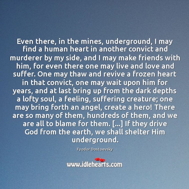 Even there, in the mines, underground, I may find a human heart Fyodor Dostoevsky Picture Quote