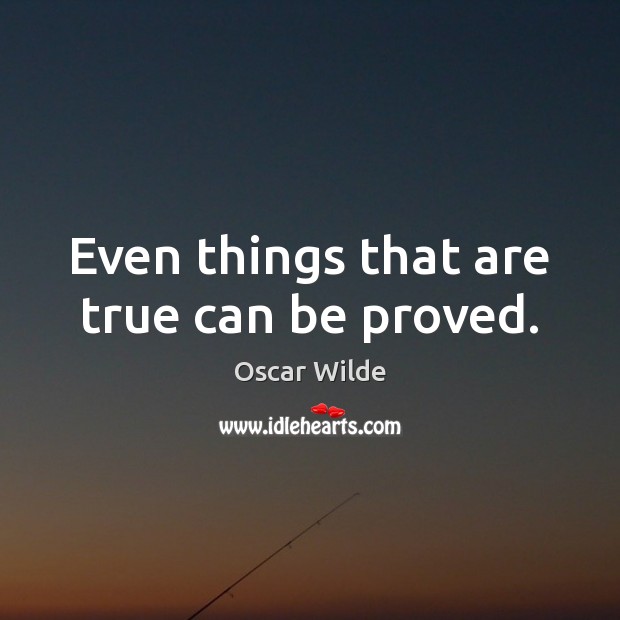 Even things that are true can be proved. Oscar Wilde Picture Quote