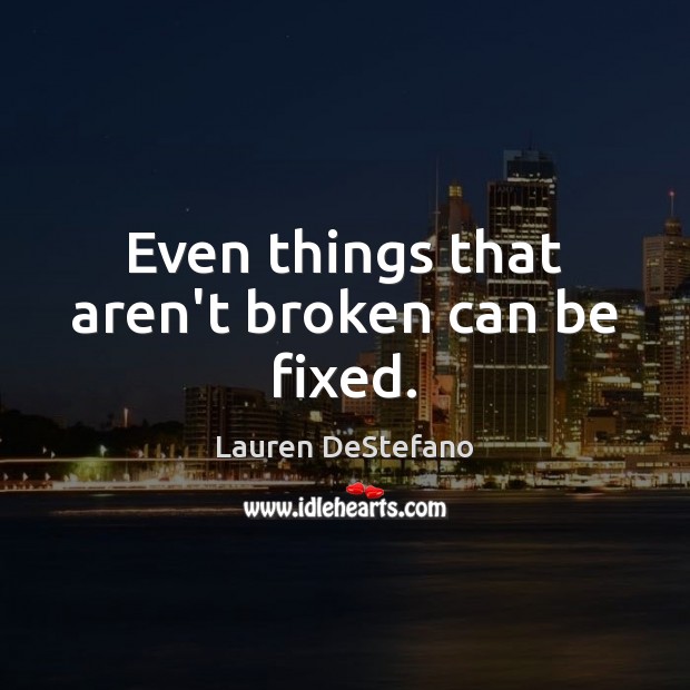 Even things that aren’t broken can be fixed. Lauren DeStefano Picture Quote