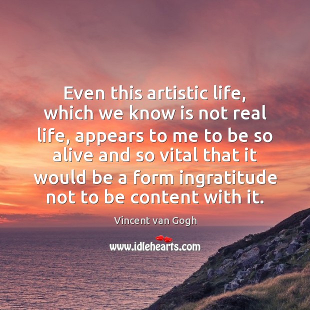 Even this artistic life, which we know is not real life, appears Vincent van Gogh Picture Quote