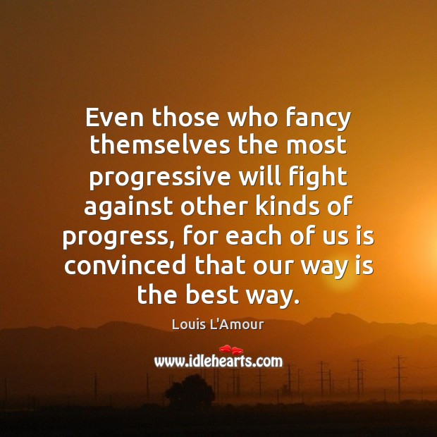 Even those who fancy themselves the most progressive will fight against other Louis L’Amour Picture Quote