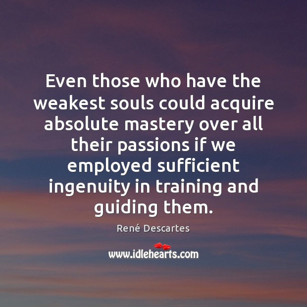 Even those who have the weakest souls could acquire absolute mastery over René Descartes Picture Quote