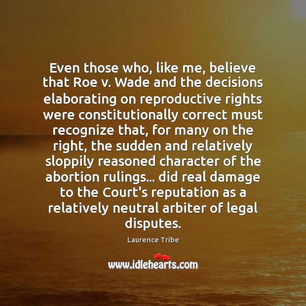 Even those who, like me, believe that Roe v. Wade and the Laurence Tribe Picture Quote