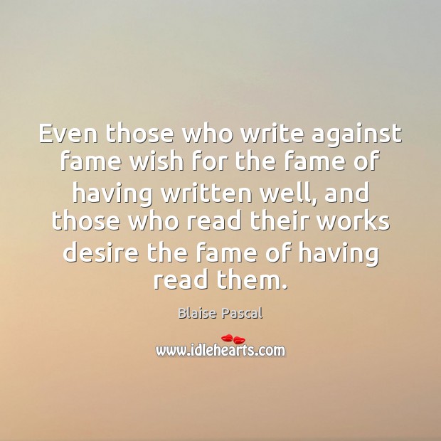 Even those who write against fame wish for the fame of having Blaise Pascal Picture Quote