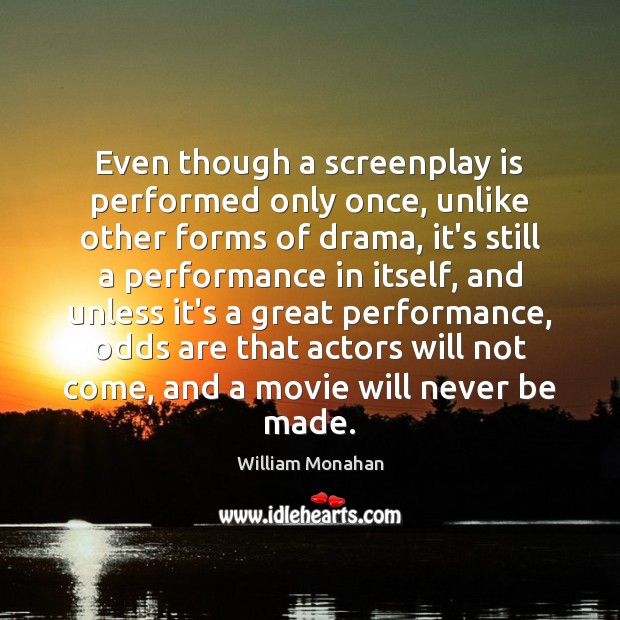 Even though a screenplay is performed only once, unlike other forms of William Monahan Picture Quote
