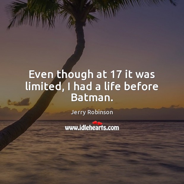 Even though at 17 it was limited, I had a life before Batman. Jerry Robinson Picture Quote