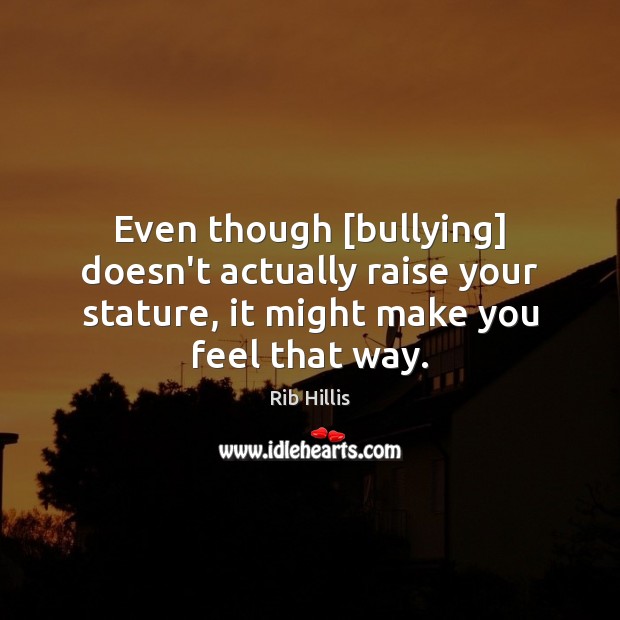 Even though [bullying] doesn’t actually raise your stature, it might make you Rib Hillis Picture Quote