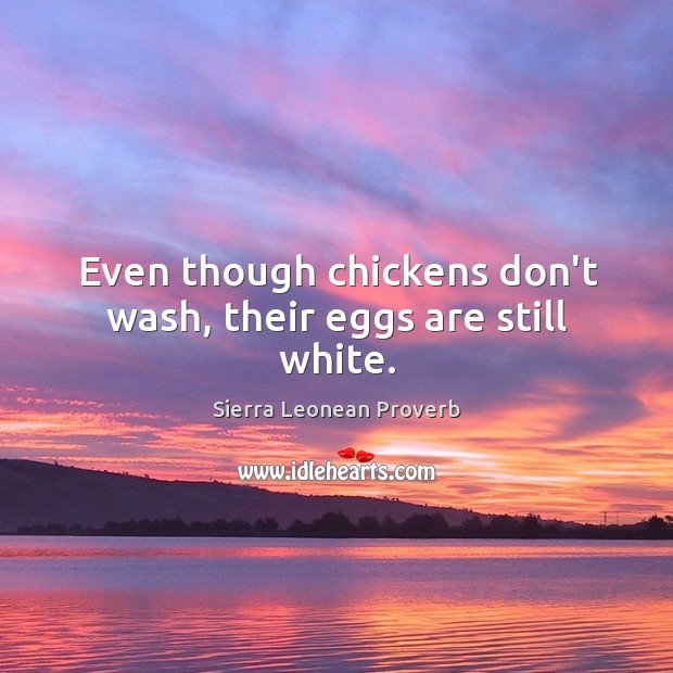Even though chickens don’t wash, their eggs are still white. Sierra Leonean Proverbs Image