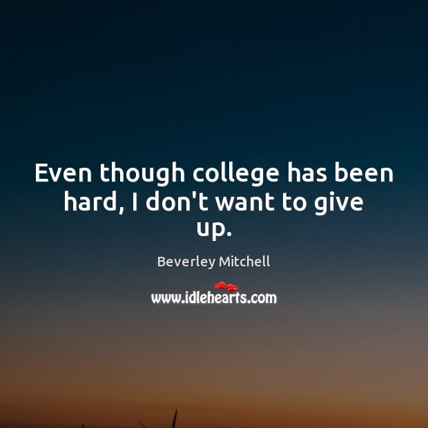 Even though college has been hard, I don’t want to give up. Beverley Mitchell Picture Quote