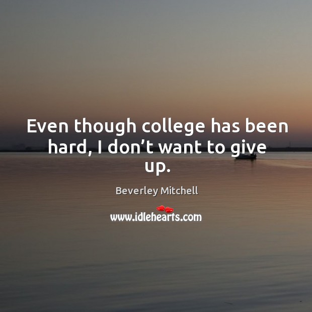 Even though college has been hard, I don’t want to give up. Beverley Mitchell Picture Quote