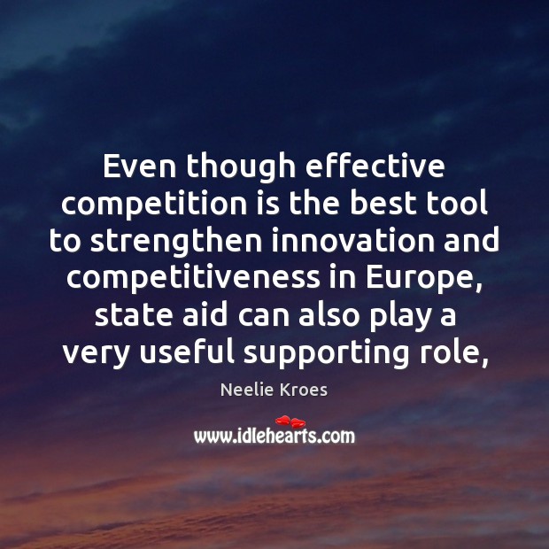 Even though effective competition is the best tool to strengthen innovation and Neelie Kroes Picture Quote