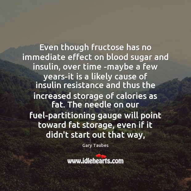 Even though fructose has no immediate effect on blood sugar and insulin, Gary Taubes Picture Quote