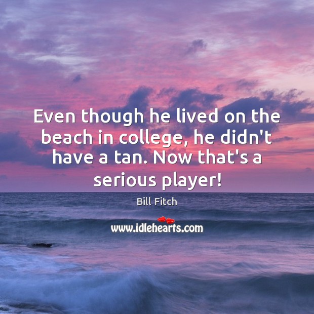 Even though he lived on the beach in college, he didn’t have Bill Fitch Picture Quote