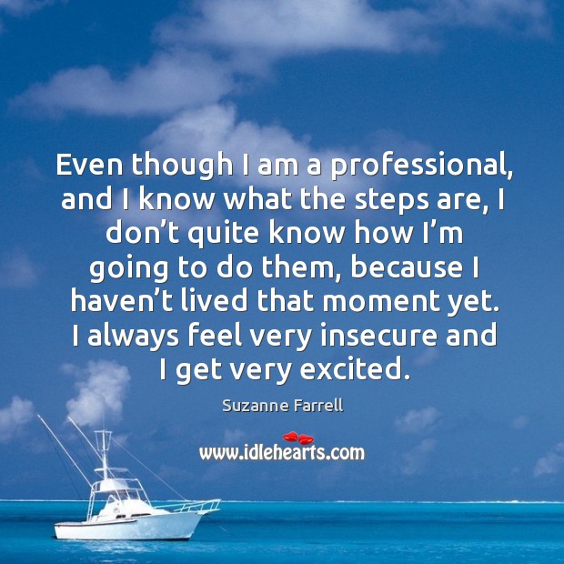 Even though I am a professional, and I know what the steps are, I don’t quite know Suzanne Farrell Picture Quote