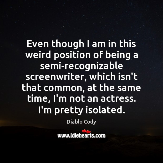 Even though I am in this weird position of being a semi-recognizable Diablo Cody Picture Quote