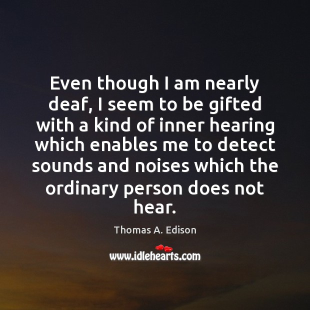 Even though I am nearly deaf, I seem to be gifted with Thomas A. Edison Picture Quote