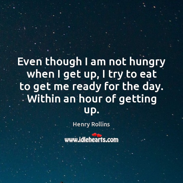 Even though I am not hungry when I get up, I try Henry Rollins Picture Quote