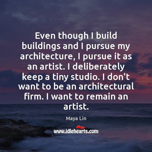 Even though I build buildings and I pursue my architecture, I pursue Maya Lin Picture Quote