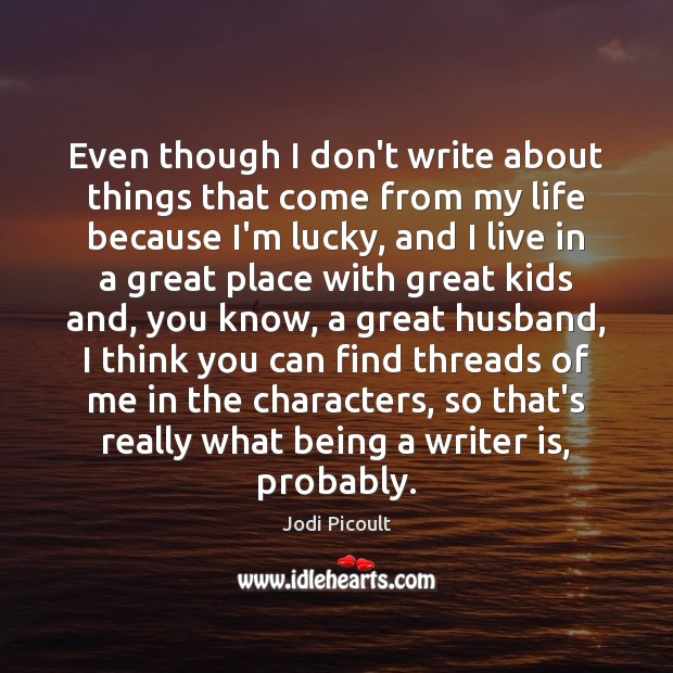 Even though I don’t write about things that come from my life Jodi Picoult Picture Quote